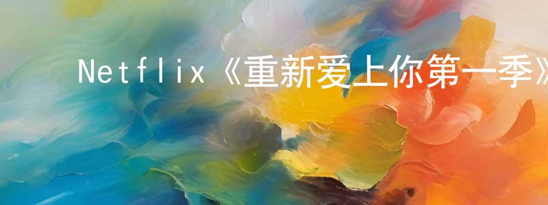﻿陈绍君发布﻿Netflix《重新爱上你第一季》迅雷下载/在线观看/百度云-都市/情感-美剧天堂